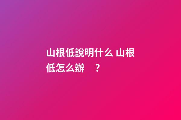 山根低說明什么 山根低怎么辦？